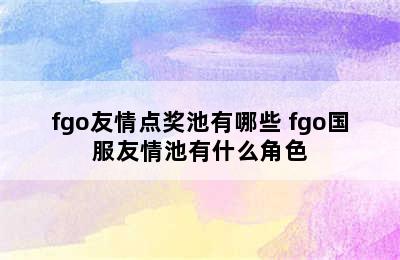 fgo友情点奖池有哪些 fgo国服友情池有什么角色